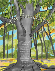 Title: The Foundation: by Artist Tricia Jacobs: A Devotional Collection of Black and White Images; To Draw, Color, and Inspire your Worship. With Biblical Quotations., Author: Ron Jacobs