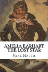 Title: Amelia Earhart: THE LOST STAR: Was Amelia Earhart Killed Because She Stumbled Upon An Illegal Operation Run By American And Japanese Officials?, Author: Eldridge Bravo