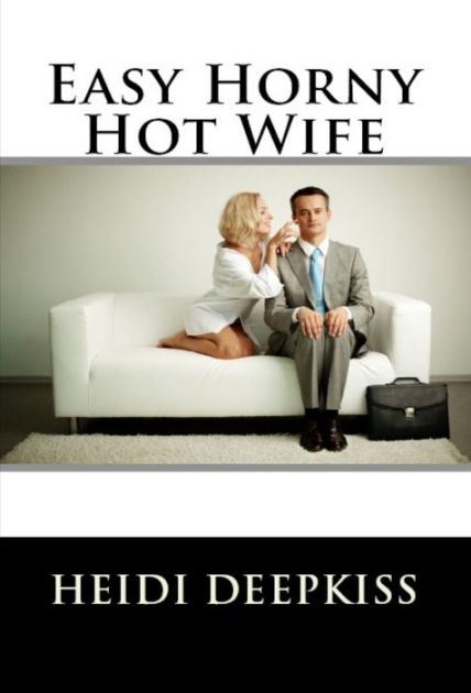 Easy Horny Hot Wife By Heidi Deepkiss Ebook Barnes And Noble®