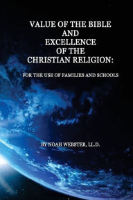 Title: Value of the Bible and Excellence of the Christian Religion: For the Use of Families and Schools, Author: Noah Webster LL D