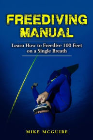 Title: Freediving Manual: Learn How to Freedive 100 Feet on a Single Breath, Author: Mike McGuire