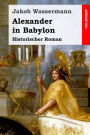 Alexander in Babylon: Historischer Roman