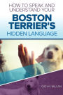 How To Speak And Understand Your Boston Terrier's Hidden Language: Fun and Fascinating Guide to The Inner World of Dogs