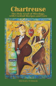 Title: Chartreuse: The Holy Grail of Mixology, with Cocktail Recipes and Lore, Author: Michael Turback