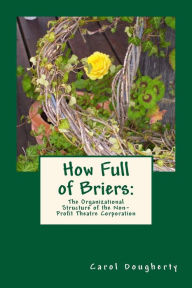 Title: How Full of Briers: The Organizational Structure of the Non-Profit Theatre Corporation, Author: Carol Dougherty