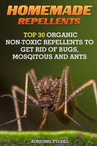Title: Homemade Repellents: Top 30 Organic Non-Toxic Repellents to Get Rid of Bugs, Mosqitous And Ants: (Ants, Flys, Roaches and Common Pests), Author: Adrienne Everill