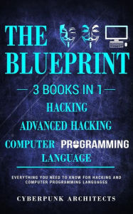 Title: Computer Programming Languages & Hacking & Advanced Hacking: 3 Books in 1: The Blueprint: Everything You Need to Know, Author: Cyberpunk Architects