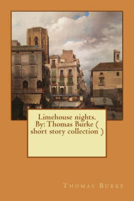 Title: Limehouse nights. By: Thomas Burke ( short story collection ), Author: Thomas Burke