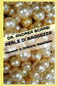 Title: Perle di Saggezza: Racconti di Ordinaria Metafisica, Author: Andrea Scarsi Msc D