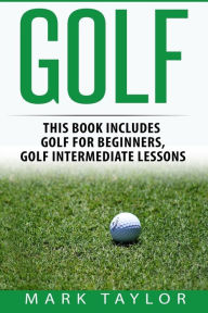 Title: Golf: 2 Manuscripts - Golf For Beginners, Golf Intermediate Lessons, Author: Mark Taylor