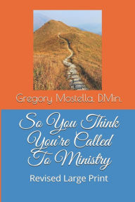 Title: So You Think You're Called To Ministry: What it Means to be Called to Ministry, Author: Gregory Dale Mostella