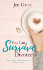 You Can Survive Divorce: Hope, Healing, and Encouragement for Your Journey