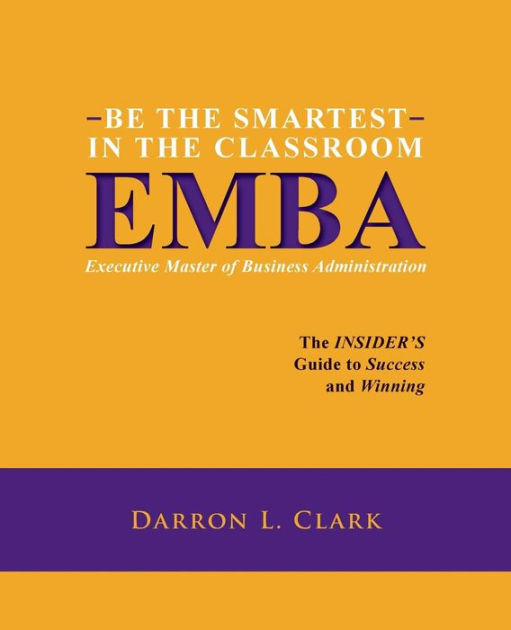 BE THE SMARTEST IN THE CLASSROOM EMBA Executive Master of Business  Administration: The INSIDER'S Guide to Success and Winning|Paperback