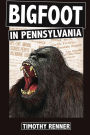 Bigfoot in Pennsylvania: A History of Wild-Men, Gorillas, and Other Hairy Monsters in the Keystone State