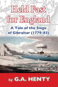 Title: Held Fast For England: A Tale of the Siege of Gibraltar (1779-83), Author: G a Henty