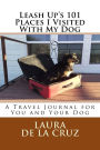 Leash Up's 101 Places I Visited With My Dog: A Travel Journal for You and Your Dog