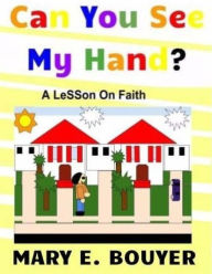 Title: Can You See My Hand?: A lesson on Faith, Author: Mary E Bouyer