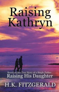 Title: Raising Kathryn: Based on the True Story of a Single Father Raising His Daughter, Author: H K Fitzgerald