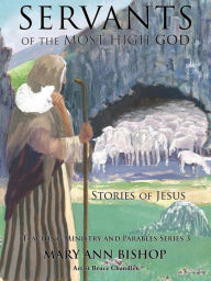 Title: Servants of the Most High God The Stories of Jesus: Teaching Ministry and Parables, Series 3, Author: Mary Ann Bishop