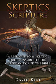 Title: Skeptics vs. Scripture Book I: A Response to 25 Skeptic Questions About God, Christianity, and the Bible, Author: David Kidd