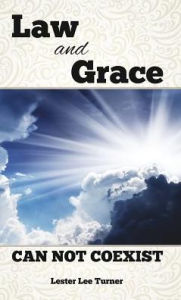 Title: Law and Grace Can Not Coexist, Author: Lester Lee Turner