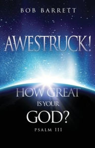 Title: Awestruck! How Great Is Your God?: Psalm 111, Author: Bob Barrett