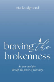 Best ebooks free download Braving the Brokenness: Set Your Soul Free Through The Power of Your Story 9781545679074 English version