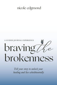Free english e books download Braving the Brokenness-Guided Journal Experience: Tell your story to unlock your healing and live wholeheartedly by Nicole Edgmond (English literature)