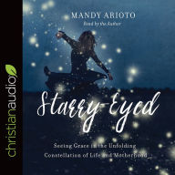 Title: Starry-Eyed: Seeing Grace in the Unfolding Constellation of Life and Motherhood, Author: Mandy Arioto