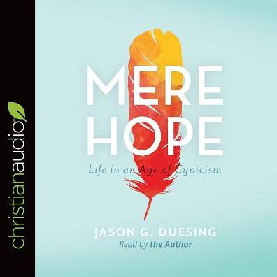 Mere Hope: Life in an Age of Cynicism