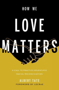 Title: How We Love Matters: A Call to Practice Relentless Racial Reconciliation, Author: Albert Tate