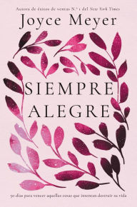 Title: Siempre Alegre: 50 días para vencer aquellas cosas que intentan destruir su vida, Author: Joyce Meyer