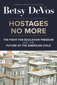 Title: Hostages No More: The Fight for Education Freedom and the Future of the American Child, Author: Betsy DeVos
