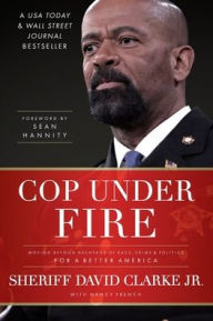 Title: Cop Under Fire: Moving Beyond Hashtags of Race, Crime and Politics for a Better America, Author: David Clarke Jr.