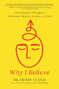 Title: Why I Believe: A Psychologist's Thoughts on Suffering, Miracles, Science, and Faith, Author: Henry Cloud