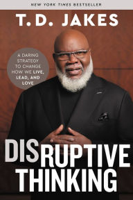 Title: Disruptive Thinking: A Daring Strategy to Change How We Live, Lead, and Love, Author: T. D. Jakes