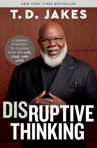 Title: Disruptive Thinking: A Daring Strategy to Change How We Live, Lead, and Love, Author: T. D. Jakes