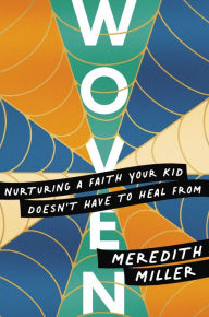 Title: Woven: Nurturing a Faith Your Kid Doesn't Have to Heal From, Author: Meredith Miller