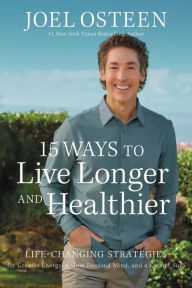 Title: 15 Ways to Live Longer and Healthier: Life-Changing Strategies for Greater Energy, a More Focused Mind, and a Calmer Soul, Author: Joel Osteen