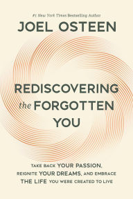 Title: Rediscovering the Forgotten You: Take Back Your Passion, Reignite Your Dreams, and Embrace the Life You Were Created to Live, Author: Joel Osteen