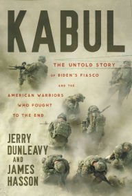 Title: Kabul: The Untold Story of Biden's Fiasco and the American Warriors Who Fought to the End, Author: Jerry Dunleavy