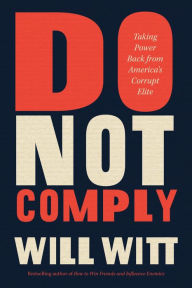 Title: Do Not Comply: Taking Power Back from America's Corrupt Elite, Author: Will Witt
