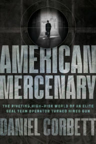 Title: American Mercenary: The Riveting, High-Risk World of an Elite SEAL Team Operator Turned Hired Gun, Author: Daniel Corbett