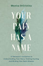 Your Pain Has a Name: A Therapist's Invitation to Understanding Your Story, Finding Healing, and Writing Your Next Chapter