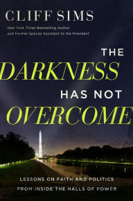 Title: The Darkness Has Not Overcome: Lessons on Faith and Politics from Inside the Halls of Power, Author: Cliff Sims