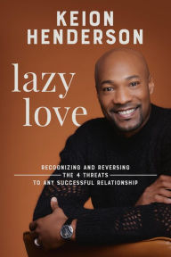 Title: Lazy Love: Recognizing and Reversing the 4 Threats to any Successful Relationship, Author: Keion Henderson
