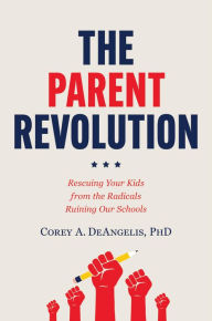 Title: The Parent Revolution: Rescuing Your Kids from the Radicals Ruining Our Schools, Author: Corey A. DeAngelis Ph.D