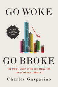 Title: Go Woke, Go Broke: The Inside Story of the Radicalization of Corporate America, Author: Charles Gasparino