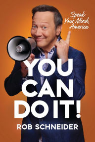 Title: You Can Do It!: Speak Your Mind, America, Author: Rob Schneider