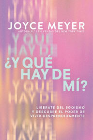 Title: ¿Y qué hay de mí? (What About Me?): Libérate del egoísmo y descubre el poder de vivir desprendidamente, Author: Joyce Meyer